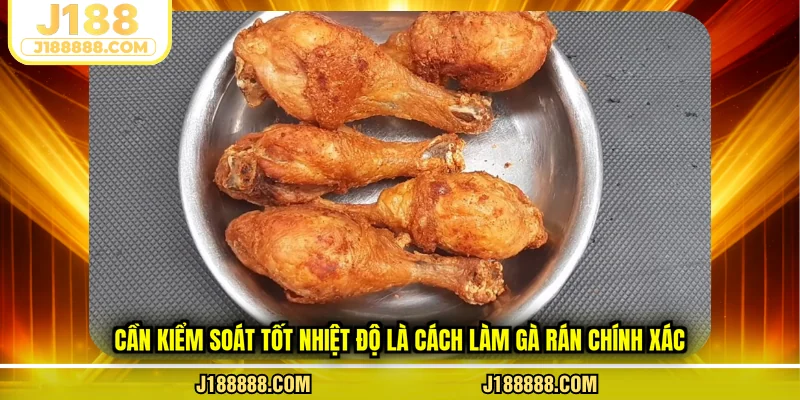 Cần kiểm soát tốt nhiệt độ là cách làm gà rán chính xác