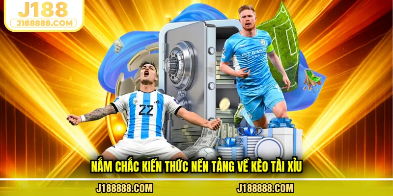 Nắm chắc kiến thức nền tảng về kèo tài xỉu