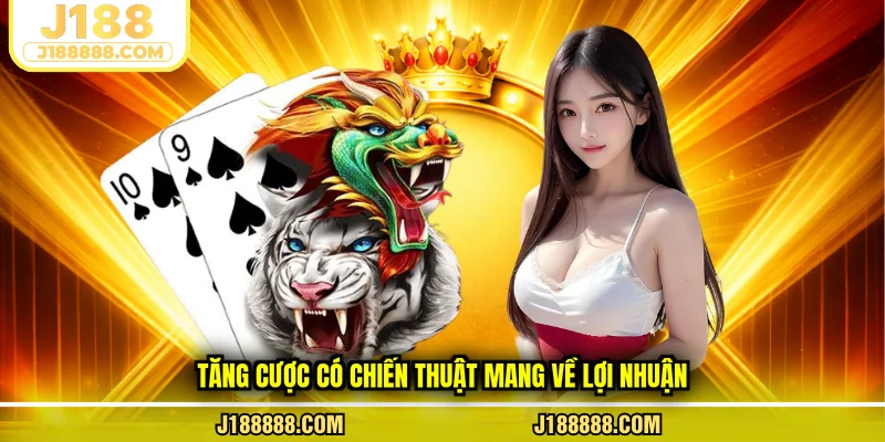 Tăng cược có chiến thuật mang về lợi nhuận