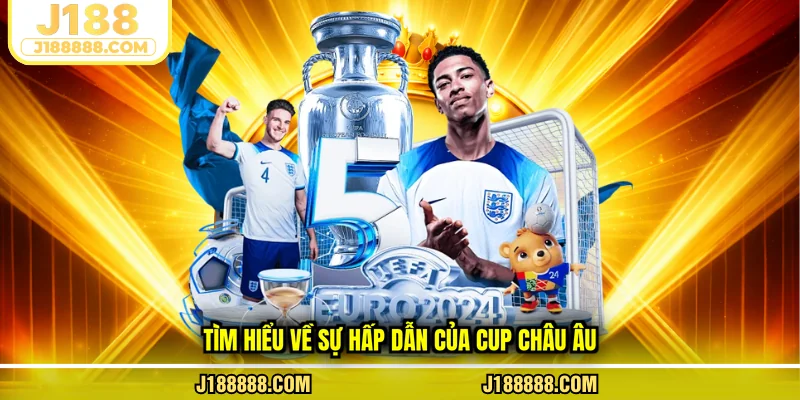 Tìm hiểu về sự hấp dẫn của Cup châu Âu